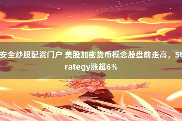 安全炒股配资门户 美股加密货币概念股盘前走高，Strategy涨超6%