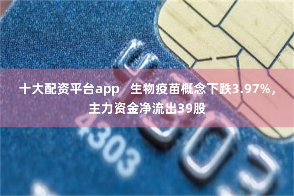 十大配资平台app   生物疫苗概念下跌3.97%，主力资金净流出39股