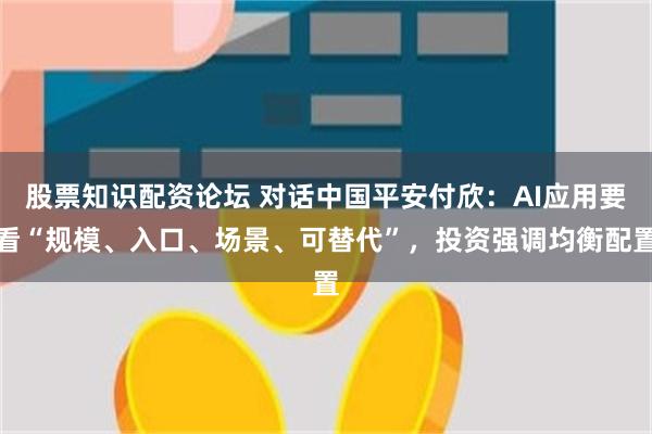 股票知识配资论坛 对话中国平安付欣：AI应用要看“规模、入口、场景、可替代”，投资强调均衡配置