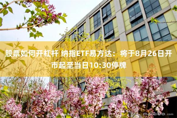 股票如何开杠杆 纳指ETF易方达：将于8月26日开市起至当日10:30停牌