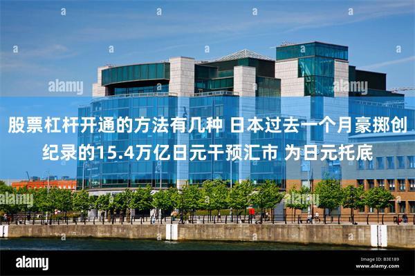 股票杠杆开通的方法有几种 日本过去一个月豪掷创纪录的15.4万亿日元干预汇市 为日元托底