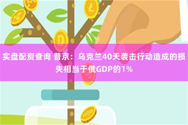 实盘配资查询 普京：乌克兰40天袭击行动造成的损失相当于俄GDP的1%