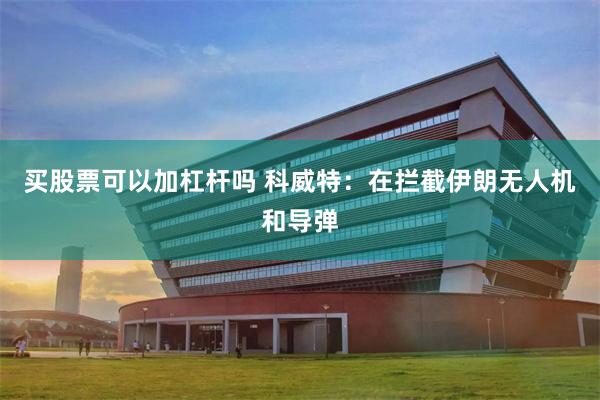 买股票可以加杠杆吗 科威特：在拦截伊朗无人机和导弹