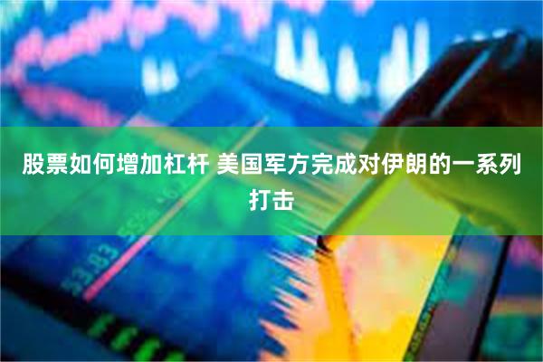 股票如何增加杠杆 美国军方完成对伊朗的一系列打击