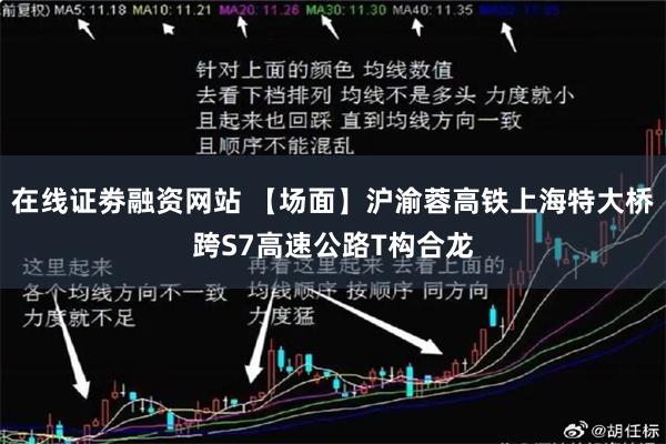 在线证劵融资网站 【场面】沪渝蓉高铁上海特大桥跨S7高速公路T构合龙