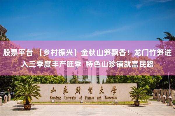 股票平台 【乡村振兴】金秋山笋飘香！龙门竹笋进入三季度丰产旺季  特色山珍铺就富民路