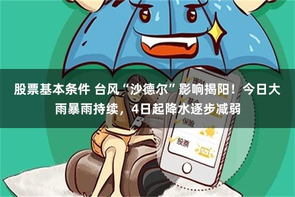 股票基本条件 台风“沙德尔”影响揭阳!今日大雨暴雨持续,4日起降水逐步减弱