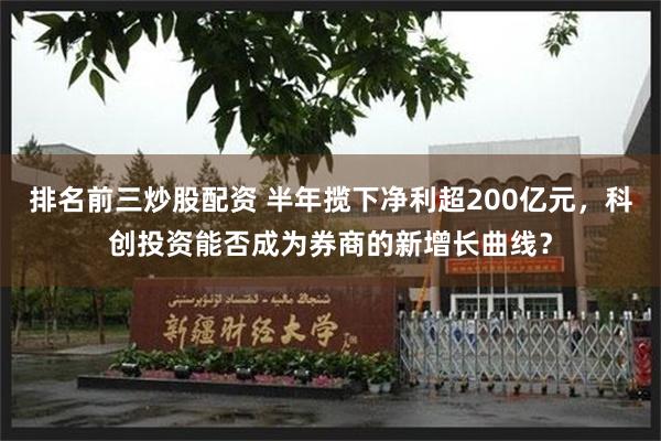 排名前三炒股配资 半年揽下净利超200亿元,科创投资能否成为券商的新增长曲线?