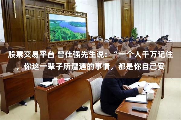 股票交易平台 曾仕强先生说：“一个人千万记住，你这一辈子所遭遇的事情，都是你自己安