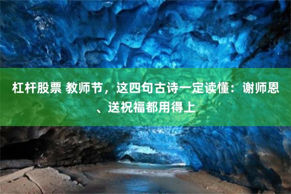 杠杆股票 教师节，这四句古诗一定读懂：谢师恩、送祝福都用得上