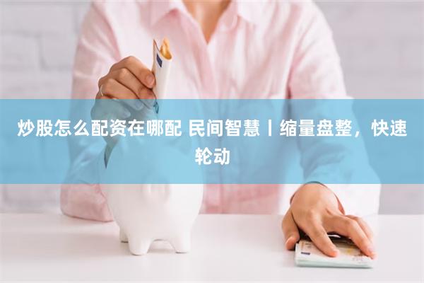 炒股怎么配资在哪配 民间智慧丨缩量盘整，快速轮动