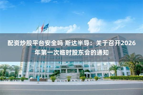 配资炒股平台安全吗 斯达半导：关于召开2026年第一次临时股东会的通知