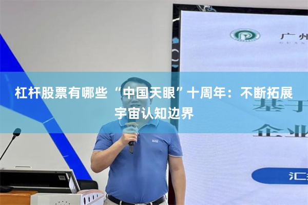 杠杆股票有哪些 “中国天眼”十周年：不断拓展宇宙认知边界