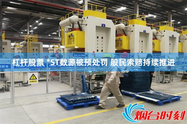 杠杆股票 *ST数源被预处罚 股民索赔持续推进