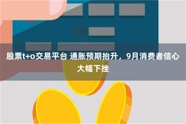 股票t+o交易平台 通胀预期抬升,9月消费者信心大幅下挫