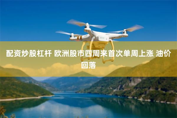 配资炒股杠杆 欧洲股市四周来首次单周上涨 油价回落