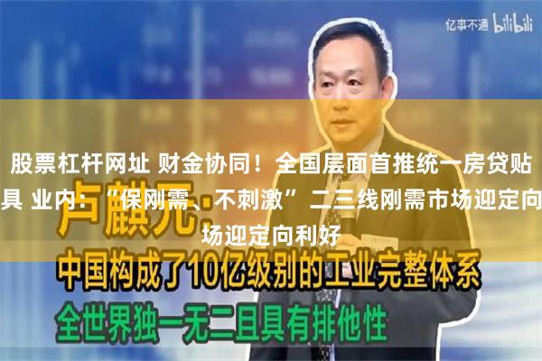 股票杠杆网址 财金协同！全国层面首推统一房贷贴息工具 业内：“保刚需、不刺激” 二三线刚需市场迎定向利好