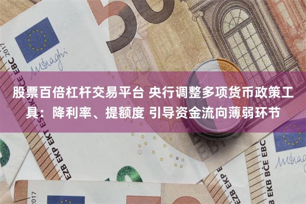 股票百倍杠杆交易平台 央行调整多项货币政策工具：降利率、提额度 引导资金流向薄弱环节