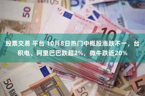 股票交易 平台 10月8日热门中概股涨跌不一,台积电、阿里巴巴跌超2%,微牛跌近20%