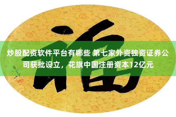 炒股配资软件平台有哪些 第七家外资独资证券公司获批设立，花旗中国注册资本12亿元