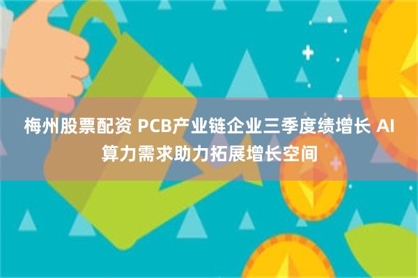 梅州股票配资 PCB产业链企业三季度绩增长 AI算力需求助力拓展增长空间